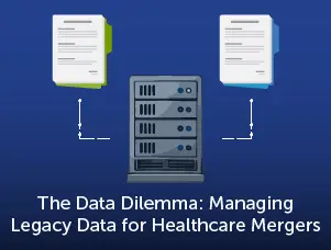 The Data Dilemma: Managing Legacy Data for Healthcare Mergers