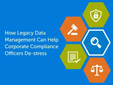 How Legacy Data Management Can Help Corporate Compliance Officers De-Stress