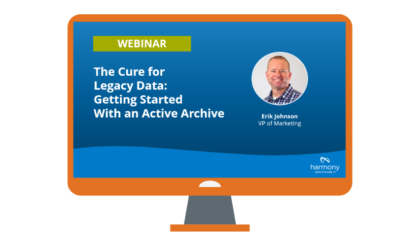 Webinar cure for legacy data put on by Harmony Healthcare IT